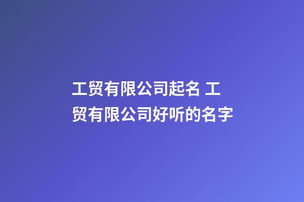 工贸有限公司起名 工贸有限公司好听的名字-第1张-公司起名-玄机派